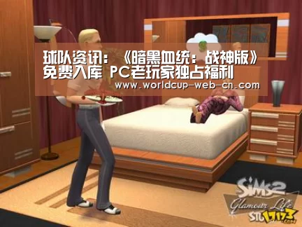 球队资讯:《暗黑血统:战神版》免费入库 PC老玩家独占福利(图3) 2026世界杯