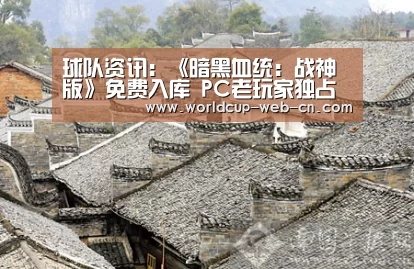 球队资讯:《暗黑血统:战神版》免费入库 PC老玩家独占福利