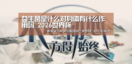 益生菌是什么对身体有什么作用吗_2026世界杯