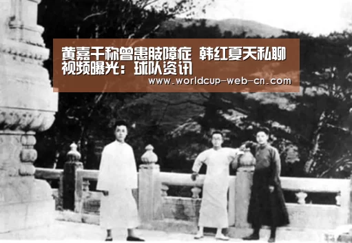 黄嘉千称曾患肢障症 韩红夏天私聊视频曝光:球队资讯(图2) 球队资讯