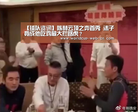 【球队资讯】陈赫云顶之弈首秀 沫子竟成他吃鸡最大拦路虎?(图1) 球队资讯
