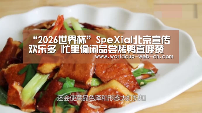 “2026世界杯”SpeXial北京宣传欢乐多 忙里偷闲品尝烤鸭直呼赞(图1) FIFA世界杯