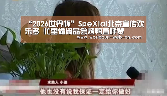 “2026世界杯”SpeXial北京宣传欢乐多 忙里偷闲品尝烤鸭直呼赞(图4) 2026世界杯