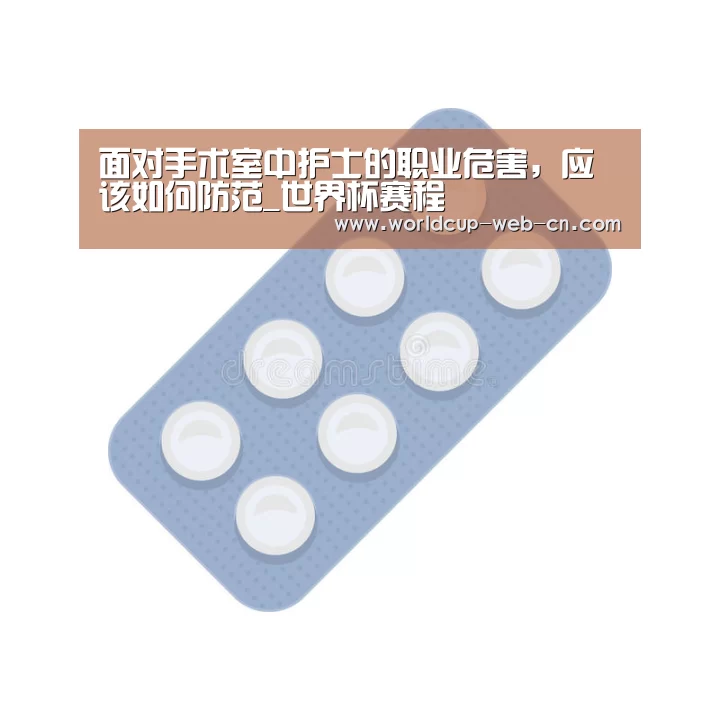 面对手术室中护士的职业危害,应该如何防范_世界杯赛程(图1) 世界杯赛程