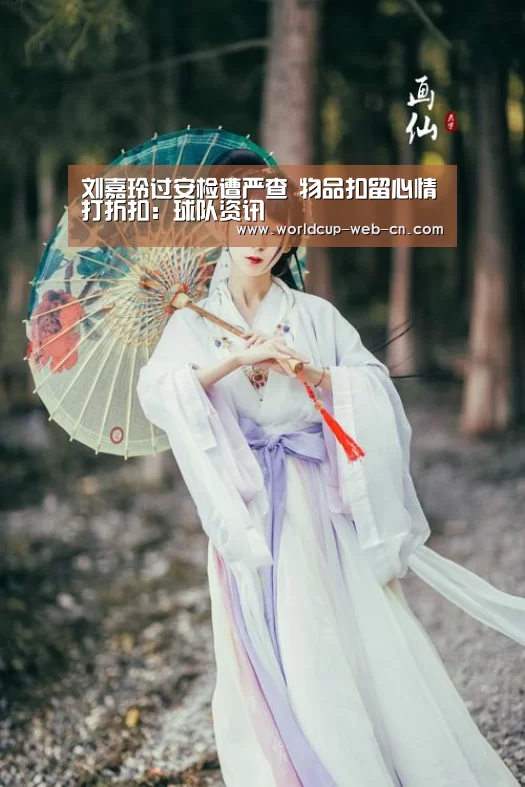 刘嘉玲过安检遭严查 物品扣留心情打折扣:球队资讯(图3) 2026世界杯