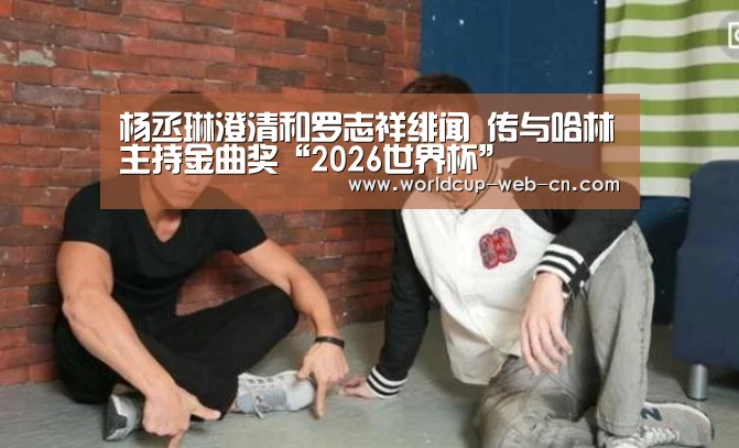 杨丞琳澄清和罗志祥绯闻 传与哈林主持金曲奖“2026世界杯”(图1) 球队资讯