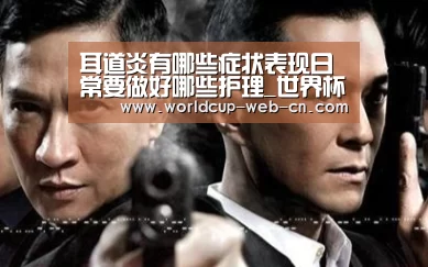耳道炎有哪些症状表现日常要做好哪些护理_世界杯赛程(图2) 2026世界杯
