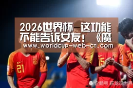 2026世界杯-这功能不能告诉女友!《魔侠传》周年庆回忆录上线(图1) 球队资讯