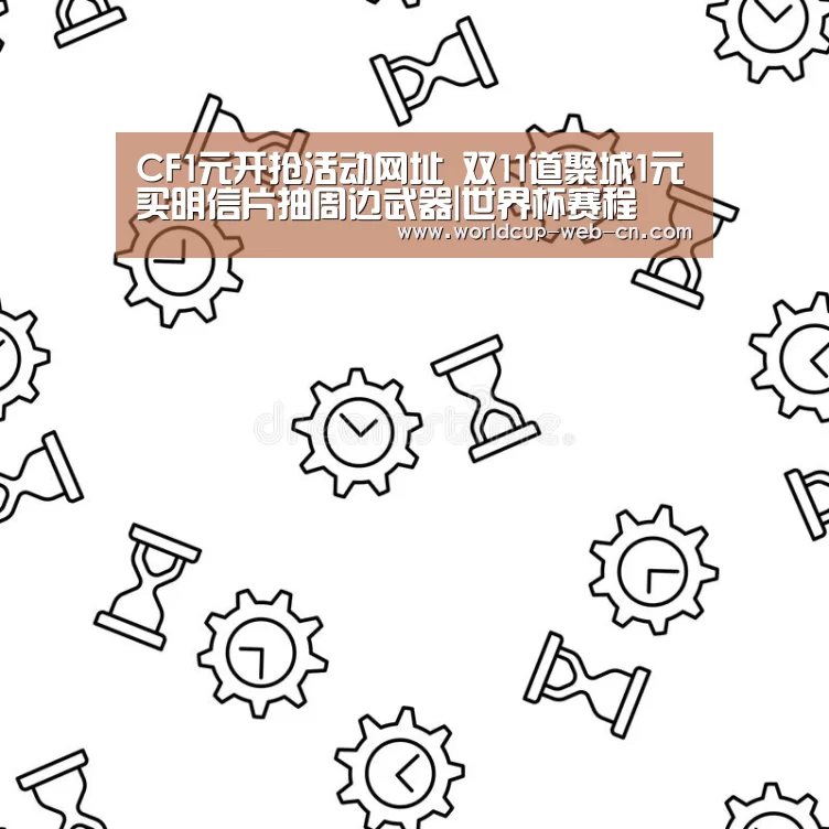 CF1元开抢活动网址 双11道聚城1元买明信片抽周边武器|世界杯赛程(图1) 2026世界杯