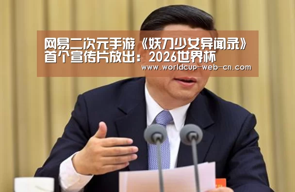 网易二次元手游《妖刀少女异闻录》首个宣传片放出:2026世界杯(图3) 2026世界杯