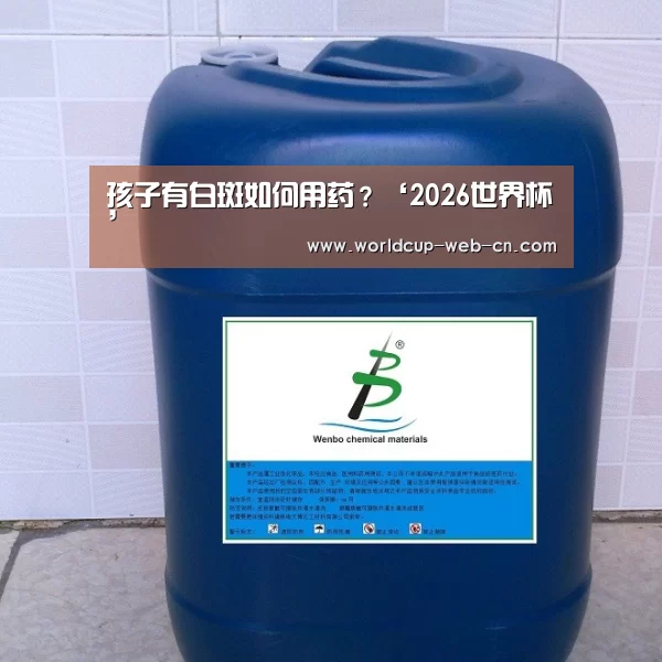 孩子有白斑如何用药?‘2026世界杯’(图2) 世界杯赛程
