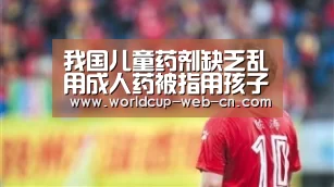 我国儿童药剂缺乏乱用成人药被指用孩子做实验|2026世界杯(图3) 2026世界杯