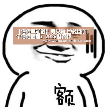 【癌症早知道】男女身上发出的11个癌症信号:2026世界杯(图2) FIFA世界杯