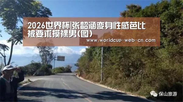 2026世界杯|张韶涵变身性感芭比 被要求摸裸男(图)